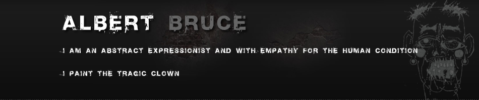 Albert Bruce - I am an abstract expressionist and with empathy for the human condition I paint the tragic clown